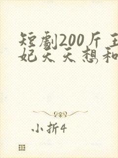短剧200斤王妃天天想和离