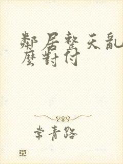 邻居整天乱骂怎么对付