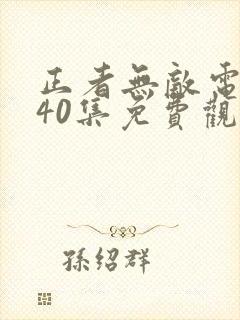 正者无敌电视剧40集免费观看