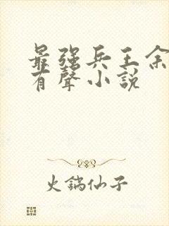 最强兵王余然之有声小说