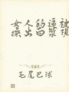 女人的逼被男人操出白浆视频