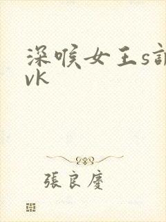 深喉女王s调教vk
