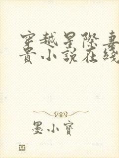 穿越星际妻荣夫贵小说在线阅读全文