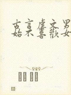 古言虐文男主开始不喜欢女主