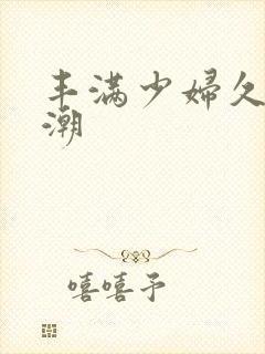 丰满少妇久久高潮