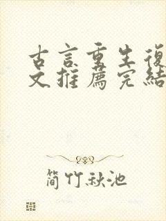古言重生复仇爽文推荐完结
