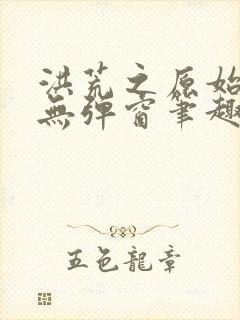 洪荒之原始古蛇无弹窗笔趣阁封面