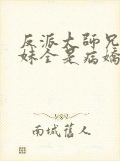 反派大师兄 师妹全是病娇