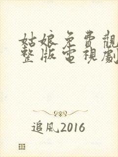 姑娘免费观看完整版电视剧全集高清