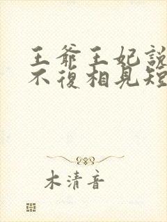 王爷王妃说此生不复相见短剧