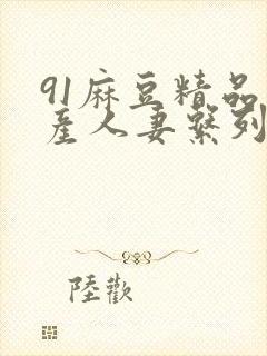 91麻豆精品国产人妻系列