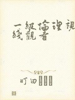 一级伦理视频在线观看