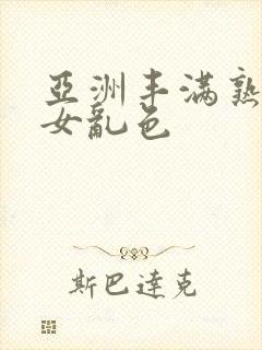亚洲丰满熟妇熟女乱色