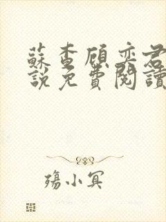 苏查顾奕君的小说免费阅读笔趣阁