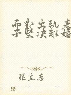 面对出轨老公妻子坚决离婚