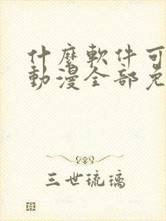 什么软件可以看动漫全部免费