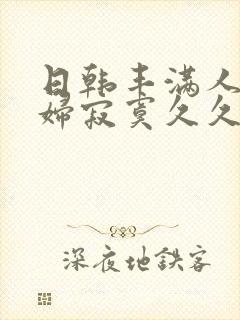 日韩丰满人妻少妇寂寞久久久