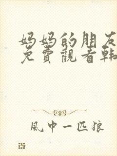 妈妈的朋友在线免费观看韩剧