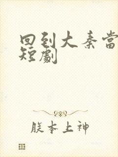 回到大秦当太子短剧