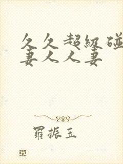 久久超级碰碰人妻人人妻