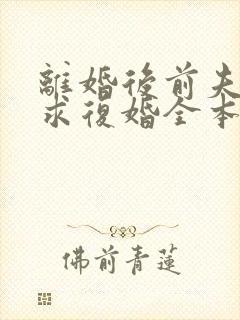 离婚后前夫哭着求复婚全本免费阅读