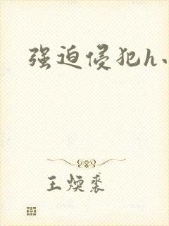 强迫侵犯h小说
