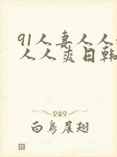 91人妻人人澡人人爽日韩精品