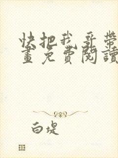 快把我哥带走漫画免费阅读下拉式