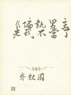 《偏执男主白月光我不当了》