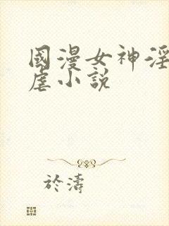 国漫女神淫文淫虐小说