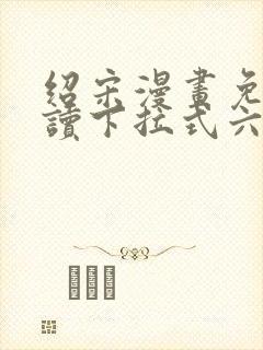 绍宋漫画免费阅读下拉式六漫画星球