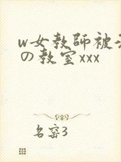 w女教师被淫辱の教室xxx