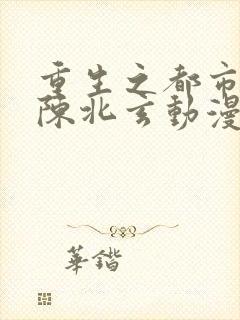 重生之都市修仙陈北玄动漫