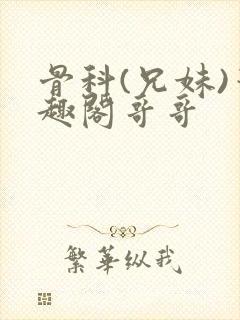 骨科(兄妹)笔趣阁哥哥