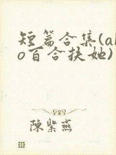 短篇合集(abo百合扶她)