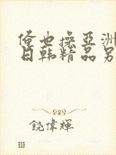 俺也操亚洲欧美日韩精品另类