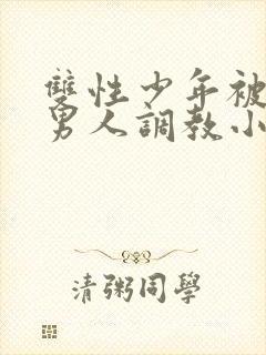 双性少年被三个男人调教小说