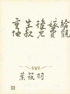 重生后嫁给前任他叔免费观看