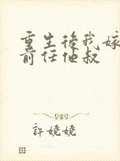 重生后我嫁给了前任他叔