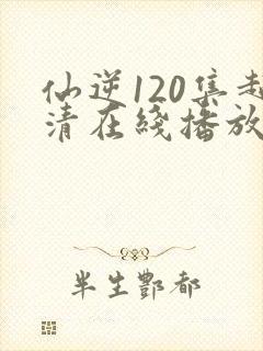 仙逆120集超清在线播放
