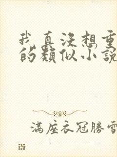 我真没想重生啊的类似小说