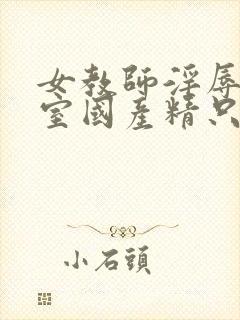 女教师淫辱e教室国产精只九九