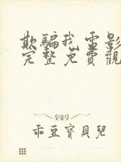 欺骗我电影高清完整免费观看