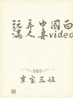 玩弄中国白嫩丰满人妻videos