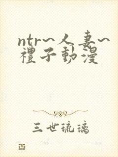 ntr~人妻~礼子动漫
