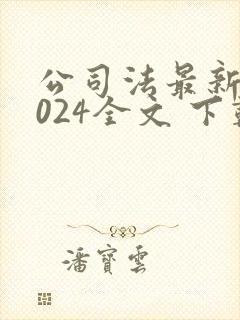 公司法最新版2024全文 下载