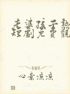 老婆孩子热炕头短剧免费观看完整版