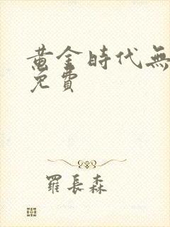 黄金时代无删减免费