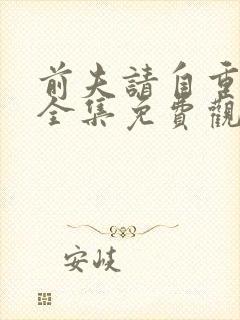 前夫请自重短剧全集免费观看在线视频