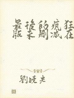 最后的疯狂完整版未删减在线免费观看
